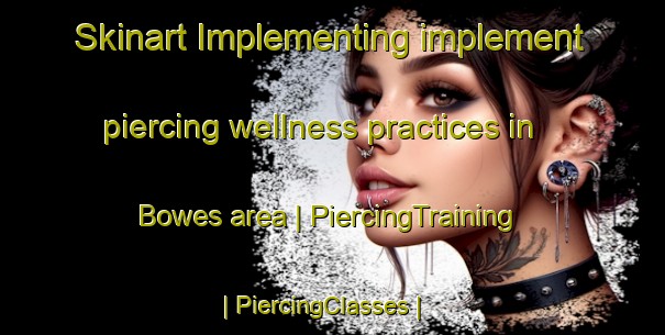 Skinart Implementing implement piercing wellness practices in Bowes area | PiercingTraining | PiercingClasses | SkinartTraining-United States